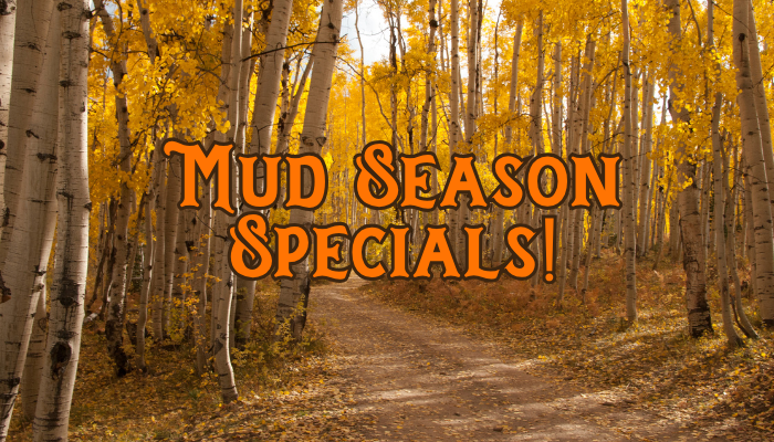 Mud Season Specials!